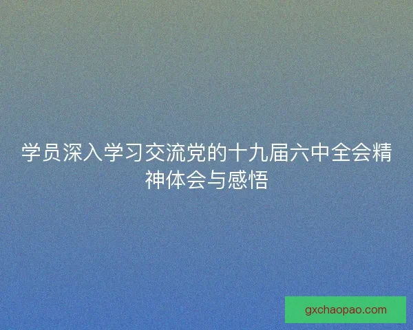 学员深入学习交流党的十九届六中全会精神体会与感悟