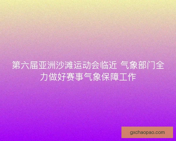 第六届亚洲沙滩运动会临近 气象部门全力做好赛事气象保障工作